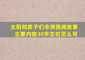 太阳和孩子们非洲民间故事主要内容30字左右怎么写