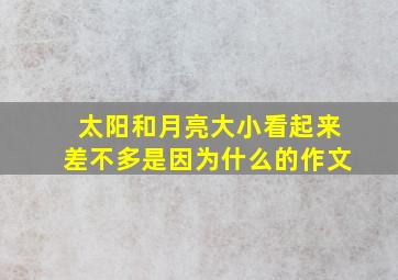 太阳和月亮大小看起来差不多是因为什么的作文