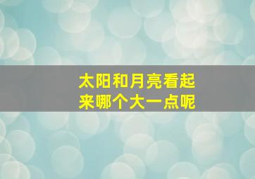 太阳和月亮看起来哪个大一点呢