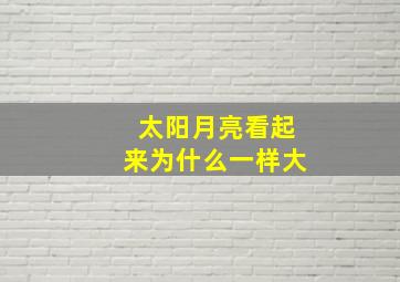 太阳月亮看起来为什么一样大