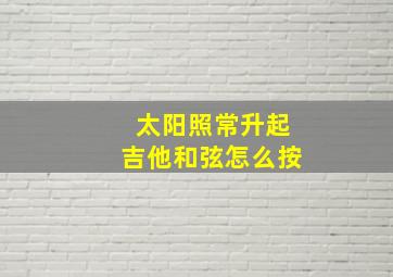 太阳照常升起吉他和弦怎么按