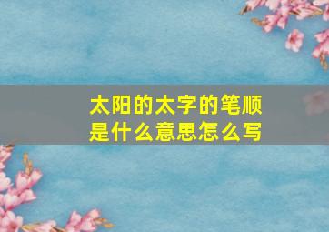 太阳的太字的笔顺是什么意思怎么写