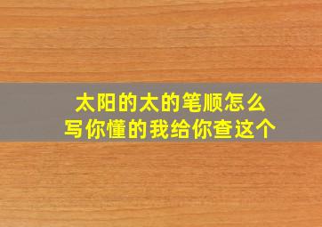 太阳的太的笔顺怎么写你懂的我给你查这个