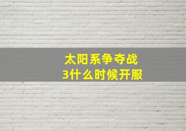 太阳系争夺战3什么时候开服