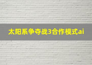 太阳系争夺战3合作模式ai