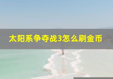 太阳系争夺战3怎么刷金币