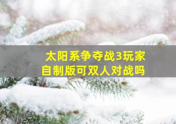 太阳系争夺战3玩家自制版可双人对战吗