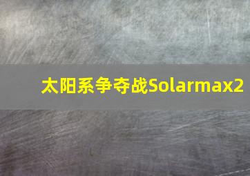 太阳系争夺战Solarmax2