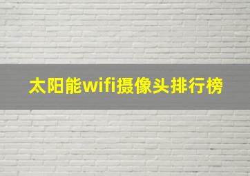 太阳能wifi摄像头排行榜