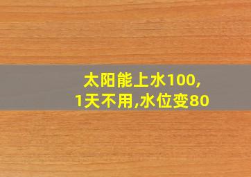 太阳能上水100,1天不用,水位变80