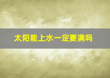 太阳能上水一定要满吗