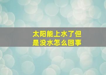 太阳能上水了但是没水怎么回事