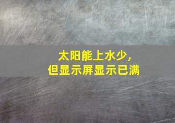 太阳能上水少,但显示屏显示已满