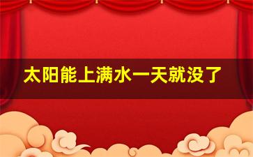 太阳能上满水一天就没了