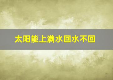 太阳能上满水回水不回