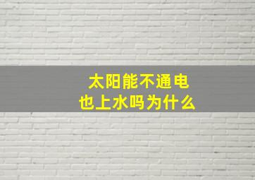 太阳能不通电也上水吗为什么