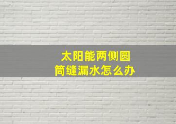 太阳能两侧圆筒缝漏水怎么办