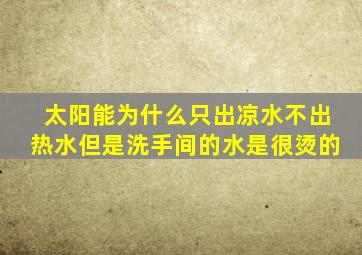 太阳能为什么只出凉水不出热水但是洗手间的水是很烫的