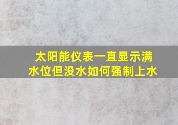 太阳能仪表一直显示满水位但没水如何强制上水