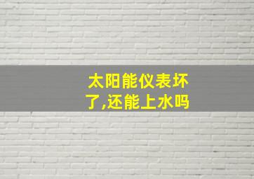 太阳能仪表坏了,还能上水吗