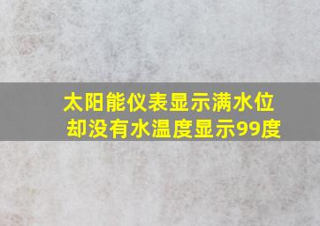 太阳能仪表显示满水位却没有水温度显示99度