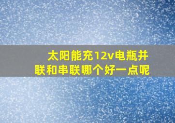 太阳能充12v电瓶并联和串联哪个好一点呢