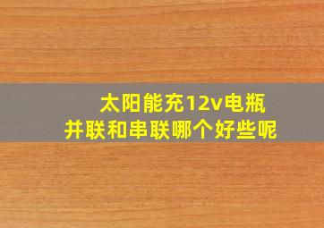 太阳能充12v电瓶并联和串联哪个好些呢