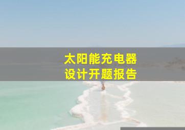 太阳能充电器设计开题报告