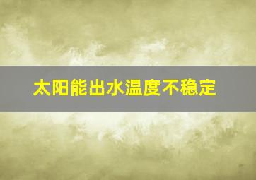 太阳能出水温度不稳定