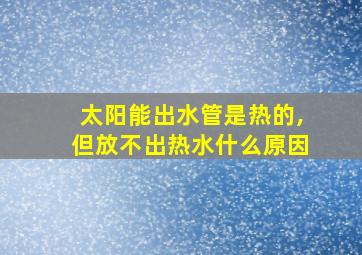 太阳能出水管是热的,但放不出热水什么原因