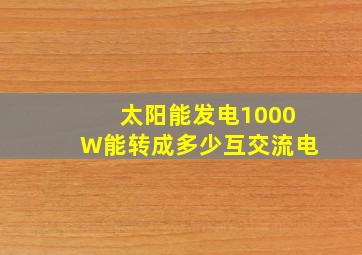 太阳能发电1000W能转成多少互交流电