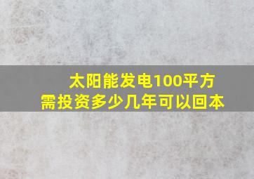 太阳能发电100平方需投资多少几年可以回本