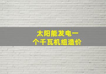 太阳能发电一个千瓦机组造价