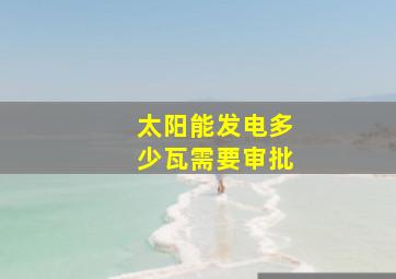 太阳能发电多少瓦需要审批