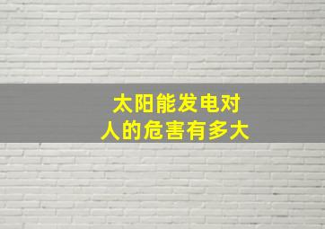 太阳能发电对人的危害有多大