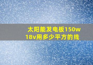 太阳能发电板150w18v用多少平方的线