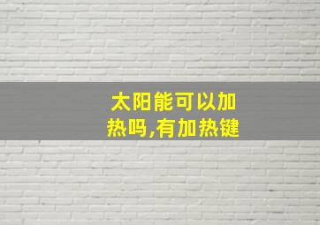 太阳能可以加热吗,有加热键