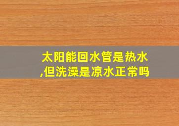 太阳能回水管是热水,但洗澡是凉水正常吗