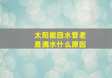 太阳能回水管老是滴水什么原因