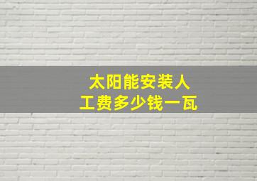 太阳能安装人工费多少钱一瓦