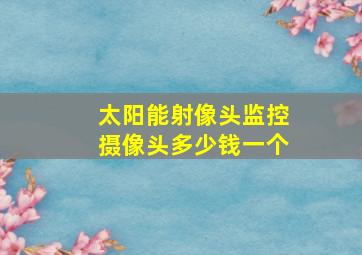 太阳能射像头监控摄像头多少钱一个