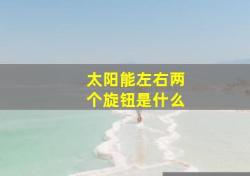 太阳能左右两个旋钮是什么