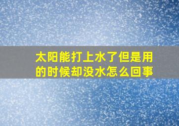 太阳能打上水了但是用的时候却没水怎么回事