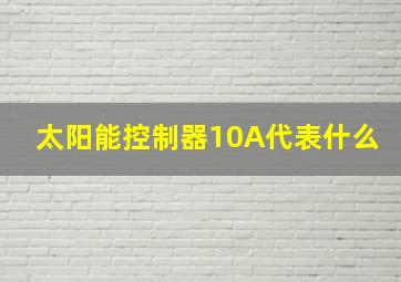 太阳能控制器10A代表什么