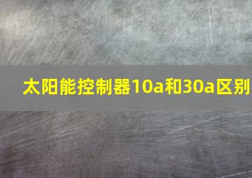 太阳能控制器10a和30a区别