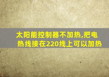 太阳能控制器不加热,把电热线接在220线上可以加热