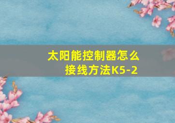 太阳能控制器怎么接线方法K5-2