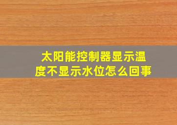 太阳能控制器显示温度不显示水位怎么回事