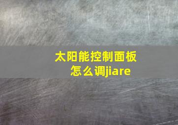 太阳能控制面板怎么调jiare