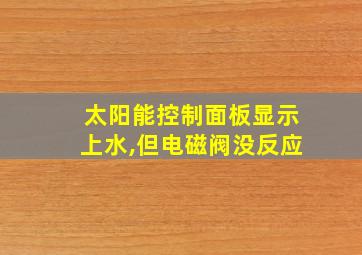 太阳能控制面板显示上水,但电磁阀没反应